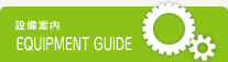 EQUIPMENT GUIDE 設備案内